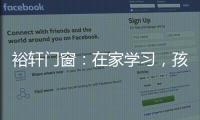 裕轩门窗	
：在家学习，孩子更需要隔音门窗