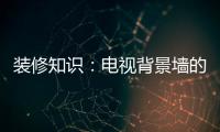 装修知识
：电视背景墙的装饰要点