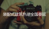 装配式建筑热潮全国蔓延，北京市率先做出规划