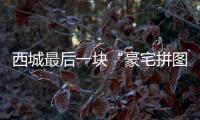 西城最后一块“豪宅拼图”，兑现了