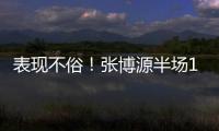 表现不俗	！张博源半场11投6中&罚球5中5 得到17分4篮板