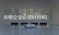 衣柜企业必须针对80、90后刚需做转型