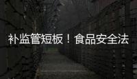 补监管短板
！食品安全法“小切口”修改