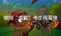 被指“虐猫”考生再落榜：遭大量网友举报
，曾有人因此被退学