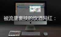 被流量裹挟的饮酒网红：一个月内两人去世
，曾称“钱是胆量”
