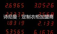 诗尼曼	：定制衣柜加盟商 升级转型需及时