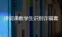 诗词课教学生识别诈骗套路！斗门这堂跨界课堂有意思