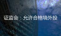 证监会：允许合格境外投资者参与ETF期权交易