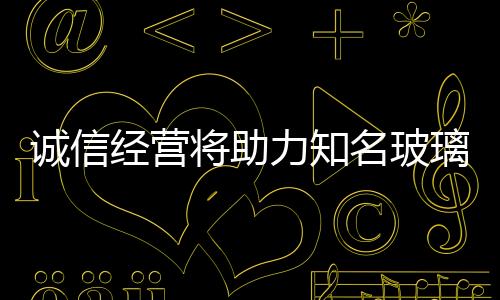 并感受到企业的名玻诚意