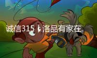 诚信315丨洛品有家在行动，每一款产品都是承诺
！