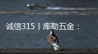 诚信315丨库勒五金�：匠心质造，让每一扇门窗用上好五金