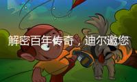 解密百年传奇
，迪尔邀您加入探索之旅
！
