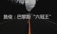詹俊：巴黎距“六冠王”还有两只“拦路虎”，史上仅巴萨拜仁做到