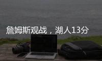 詹姆斯观战�，湖人13分大胜！布朗尼11中5贝兹利12+10+4+5帽再闪耀
