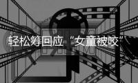 轻松筹回应“女童被咬”善款	：未使用的所有善款全额原路退回