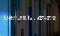 轻奢烤漆厨柜	，独特的高级感!