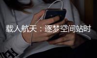 载人航天�：逐梦空间站时代，“神十二”箭在弦上