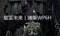 载富未来丨潍柴WP6Hs全能高效
，致富不设限