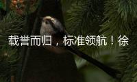 载誉而归
，标准领航！徐工零部件产业再树行业标杆