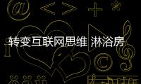 转变互联网思维 淋浴房企业将互联网潜力用到极致