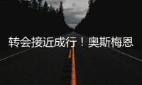 转会接近成行�	！奥斯梅恩社媒晒加拉塔萨雷更衣室视频
