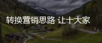 转换营销思路 让十大家具品牌健康快速发展