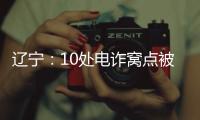 辽宁�：10处电诈窝点被警方“一锅端”