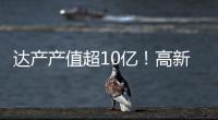 达产产值超10亿！高新区6月10个重点项目集中签约
