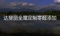 达斐丽全屋定制零醛添加“丽康板”面世，“安醛利家战略”启动