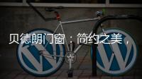 贝德朗门窗：简约之美�	，品质生活的艺术表达
