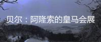 贝尔：阿隆索的皇马会展露它的来势汹汹，皇马的新时代开始了