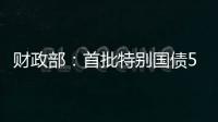 财政部：首批特别国债5000亿元将发行