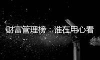 财富管理榜：谁在用心看护你的财富？