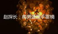 赵探长：前男篮国手霍楠新赛季将加盟四川出任总经理
