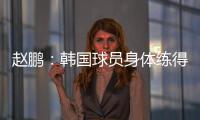 赵鹏
：韩国球员身体练得跟坦克一样，再看咱们的像小鸡崽子