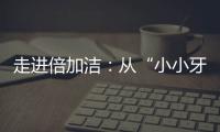 走进倍加洁
：从“小小牙刷”开启健康口腔新方式