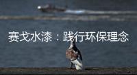 赛戈水漆
：践行环保理念
，守护青山绿水