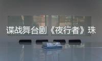谍战舞台剧《夜行者》珠海开演，“日月贝”好戏陆续有来→