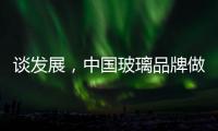 谈发展，中国玻璃品牌做起来不容易