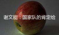 谢文能：国家队的肯定给了我信心