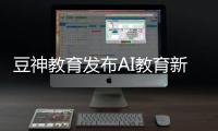 豆神教育发布AI教育新品，窦昕
：AI应该真正走进课堂