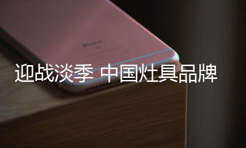 中国灶具使得淡季更加明显