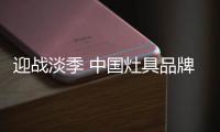 迎战淡季 中国灶具品牌从“攻坚”、“防守”着手