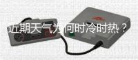 近期天气为何时冷时热
？