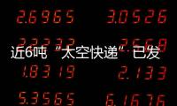 近6吨“太空快递”已发货，这次有哪些变化？