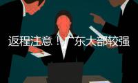返程注意
！广东大部较强降雨持续
，珠海天气→