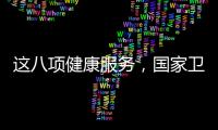 这八项健康服务，国家卫健委承诺2025年一定办好