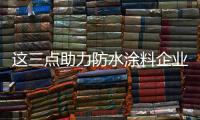 这三点助力防水涂料企业拔得头筹