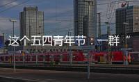 这个五四青年节
：一群“00后”接过奋斗的接力棒