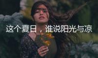 这个夏日�	
，谁说阳光与凉爽不可兼得